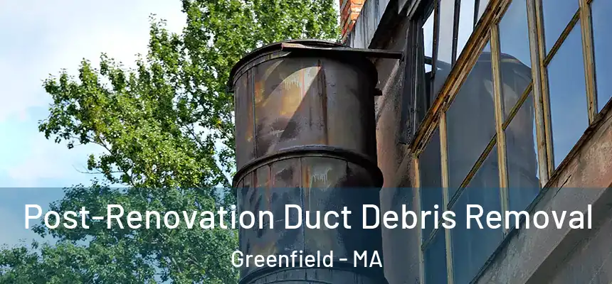  Post-Renovation Duct Debris Removal Greenfield - MA